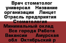 Врач стоматолог-универсал › Название организации ­ Ланцет › Отрасль предприятия ­ Стоматология › Минимальный оклад ­ 1 - Все города Работа » Вакансии   . Амурская обл.,Октябрьский р-н